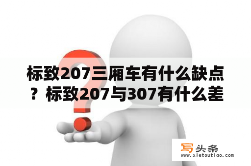 标致207三厢车有什么缺点？标致207与307有什么差异，两厢与三厢空间差多少，现价各是多少？