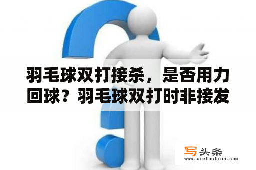 羽毛球双打接杀，是否用力回球？羽毛球双打时非接发队员可以踩线吗？