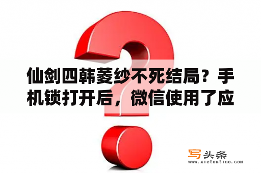 仙剑四韩菱纱不死结局？手机锁打开后，微信使用了应用加密4位数的密码，如何破解，救助？