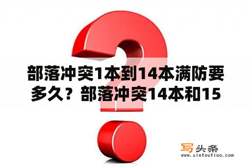 部落冲突1本到14本满防要多久？部落冲突14本和15本有什么区别？