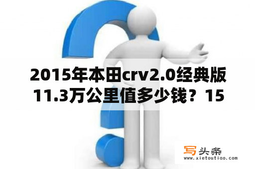 2015年本田crv2.0经典版11.3万公里值多少钱？15的crv油耗多少？