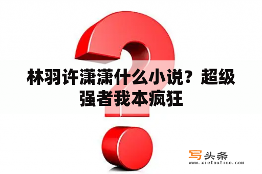 林羽许潇潇什么小说？超级强者我本疯狂