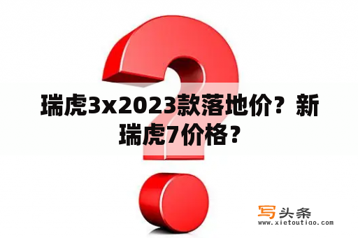 瑞虎3x2023款落地价？新瑞虎7价格？