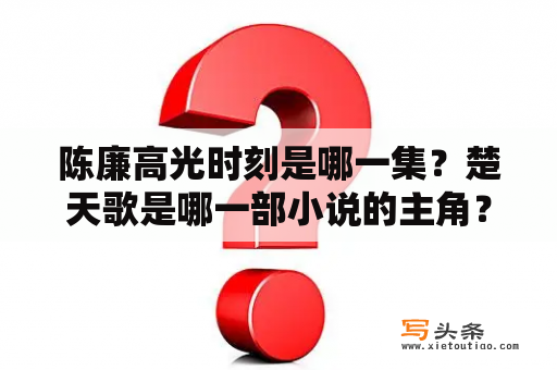 陈廉高光时刻是哪一集？楚天歌是哪一部小说的主角？