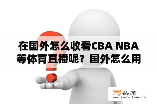 在国外怎么收看CBA NBA等体育直播呢？国外怎么用手机看CCTV5？