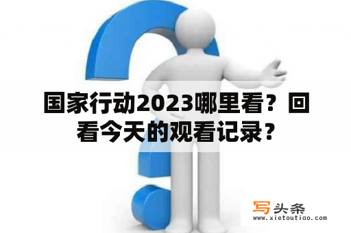 国家行动2023哪里看？回看今天的观看记录？