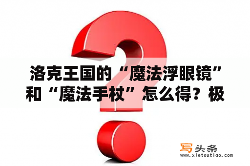 洛克王国的“魔法浮眼镜”和“魔法手杖”怎么得？极地小熊怎么获得？