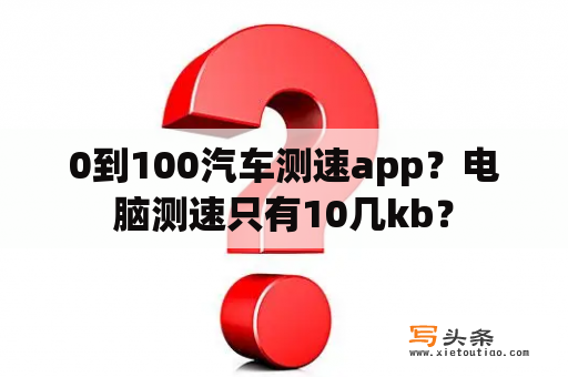 0到100汽车测速app？电脑测速只有10几kb？