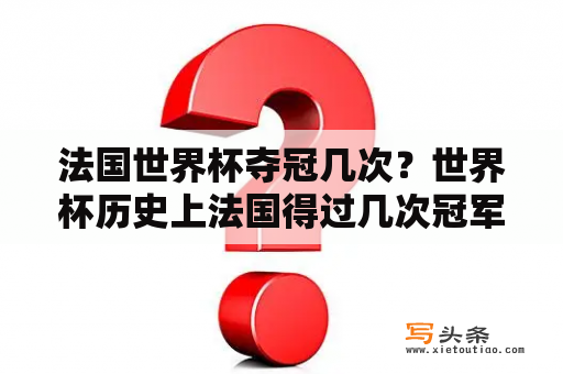 法国世界杯夺冠几次？世界杯历史上法国得过几次冠军？