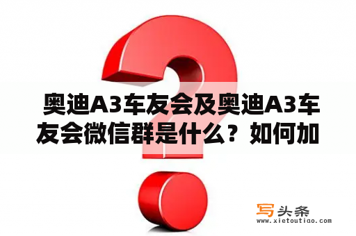  奥迪A3车友会及奥迪A3车友会微信群是什么？如何加入？有哪些活动和福利？