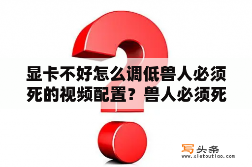 显卡不好怎么调低兽人必须死的视频配置？兽人必须死4什么时候出？