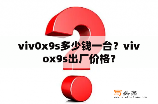 viv0x9s多少钱一台？vivox9s出厂价格？