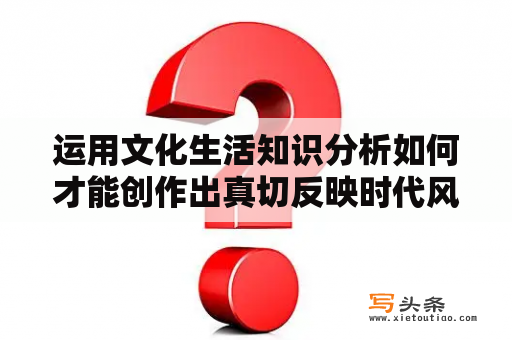 运用文化生活知识分析如何才能创作出真切反映时代风貌的文艺作品？为什么说艺术源于生活，又高于生活？