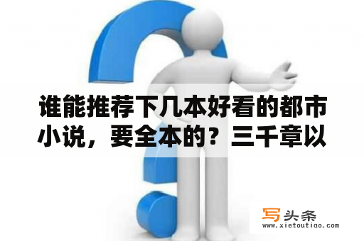 谁能推荐下几本好看的都市小说，要全本的？三千章以上的小说有没有？