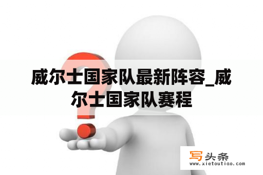 威尔士国家队最新阵容_威尔士国家队赛程