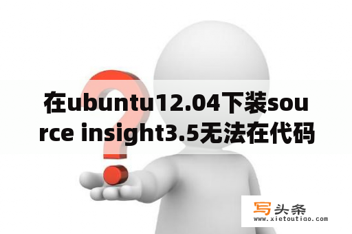 在ubuntu12.04下装source insight3.5无法在代码中输入中文，哪位大神能帮帮忙？sourceinsight收费标准？