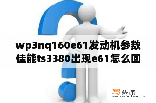 wp3nq160e61发动机参数佳能ts3380出现e61怎么回事？