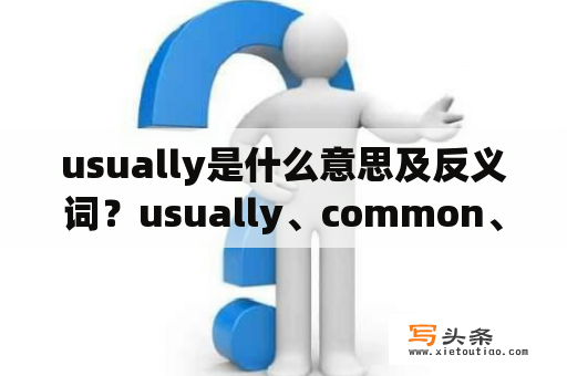 usually是什么意思及反义词？usually、common、ordinary、normal如何从意思和用法方面区别？