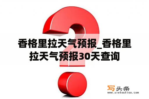 香格里拉天气预报_香格里拉天气预报30天查询