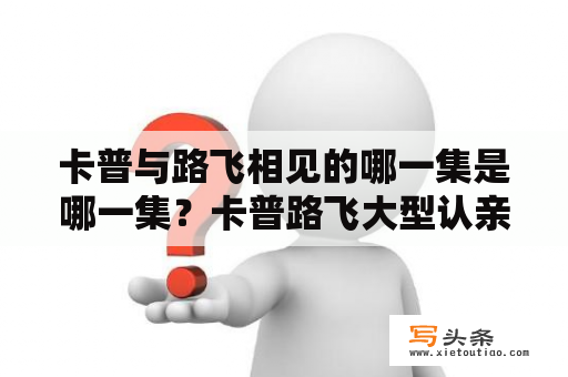 卡普与路飞相见的哪一集是哪一集？卡普路飞大型认亲现场多少集？