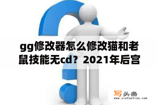 gg修改器怎么修改猫和老鼠技能无cd？2021年后宫外挂番有哪些？