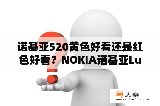 诺基亚520黄色好看还是红色好看？NOKIA诺基亚Lumia520T3G手机？