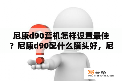 尼康d90套机怎样设置最佳？尼康d90配什么镜头好，尼康d90镜头推荐？