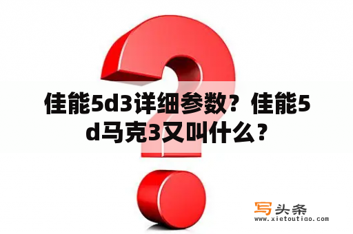 佳能5d3详细参数？佳能5d马克3又叫什么？