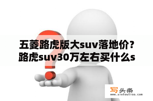 五菱路虎版大suv落地价？路虎suv30万左右买什么suv好？