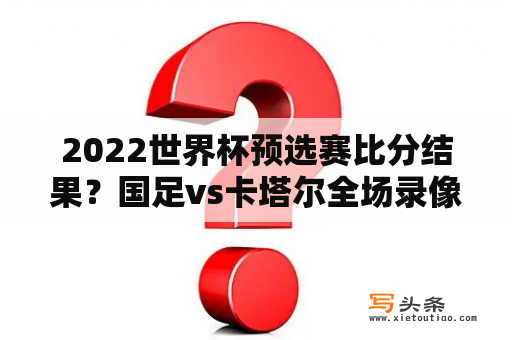 2022世界杯预选赛比分结果？国足vs卡塔尔全场录像