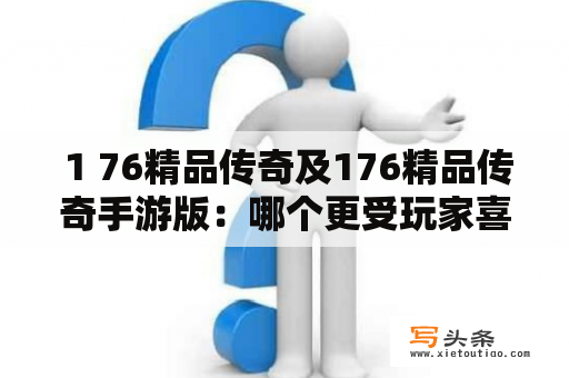  1 76精品传奇及176精品传奇手游版：哪个更受玩家喜爱？