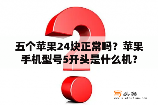 五个苹果24块正常吗？苹果手机型号5开头是什么机？