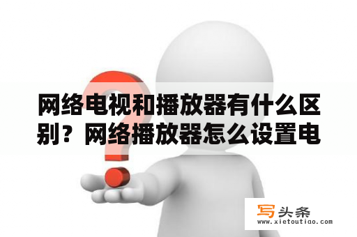 网络电视和播放器有什么区别？网络播放器怎么设置电视直播？