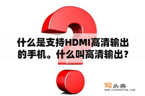 什么是支持HDMI高清输出的手机。什么叫高清输出？有没有办法可以把闲置手机当作电视盒子用？