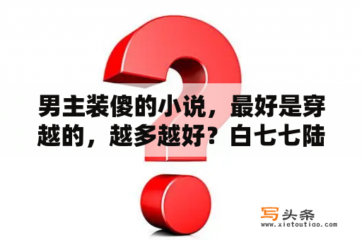 男主装傻的小说，最好是穿越的，越多越好？白七七陆绍珩的小说叫什么名字？