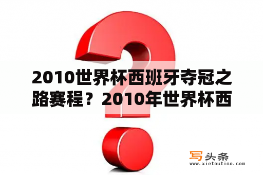 2010世界杯西班牙夺冠之路赛程？2010年世界杯西班牙小组赛成绩？