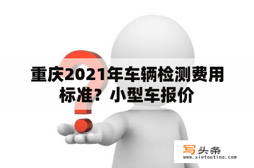 重庆2021年车辆检测费用标准？小型车报价