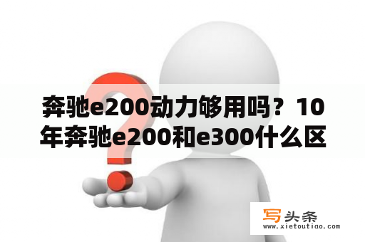 奔驰e200动力够用吗？10年奔驰e200和e300什么区别？