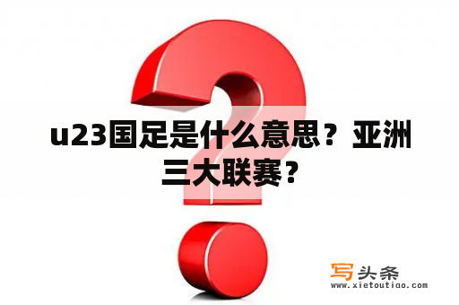 u23国足是什么意思？亚洲三大联赛？