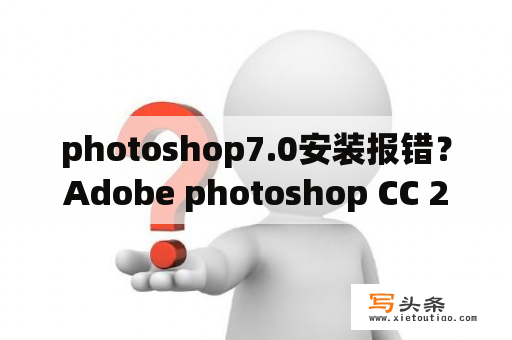 photoshop7.0安装报错？Adobe photoshop CC 2017怎么破解安装？