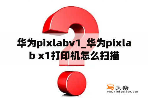 华为pixlabv1_华为pixlab x1打印机怎么扫描