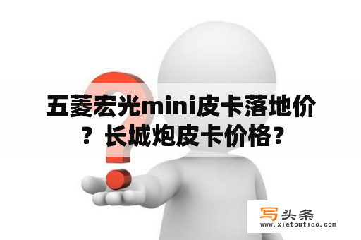 五菱宏光mini皮卡落地价？长城炮皮卡价格？