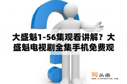 大盛魁1-56集观看讲解？大盛魁电视剧全集手机免费观看