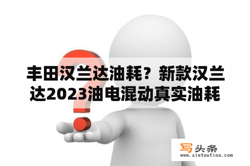 丰田汉兰达油耗？新款汉兰达2023油电混动真实油耗？