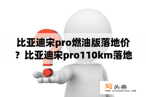 比亚迪宋pro燃油版落地价？比亚迪宋pro110km落地价多少？