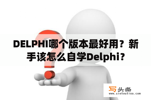 DELPHI哪个版本最好用？新手该怎么自学Delphi？