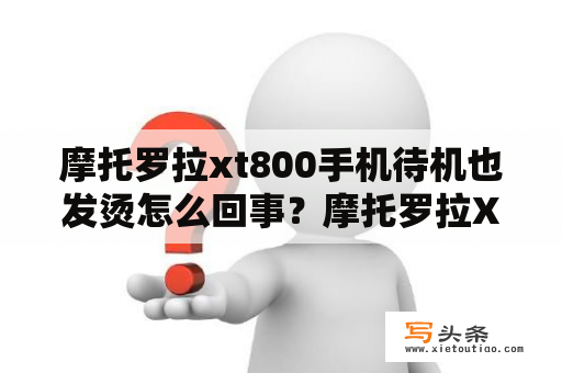 摩托罗拉xt800手机待机也发烫怎么回事？摩托罗拉XT800输入法打不出汉字怎么办？