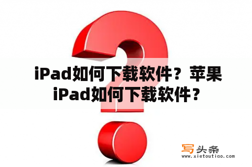  iPad如何下载软件？苹果iPad如何下载软件？