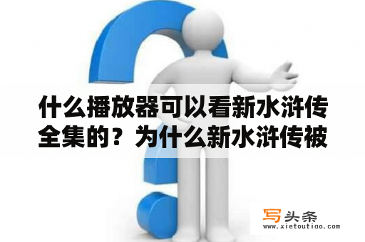 什么播放器可以看新水浒传全集的？为什么新水浒传被停止播出？