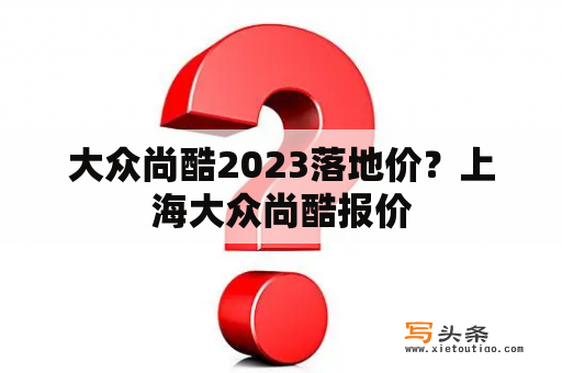 大众尚酷2023落地价？上海大众尚酷报价